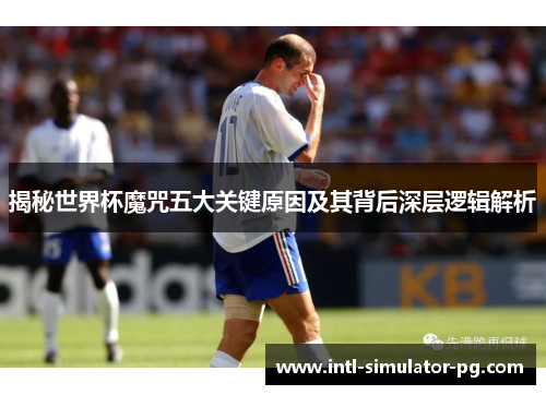 揭秘世界杯魔咒五大关键原因及其背后深层逻辑解析