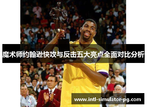 魔术师约翰逊快攻与反击五大亮点全面对比分析