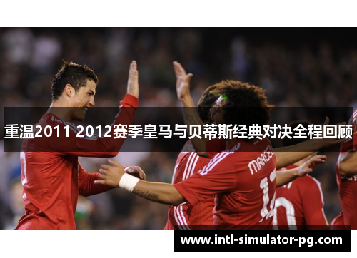 重温2011 2012赛季皇马与贝蒂斯经典对决全程回顾