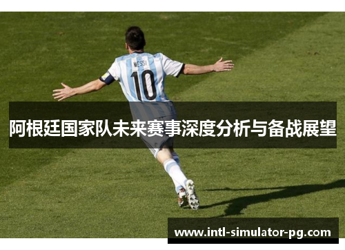 阿根廷国家队未来赛事深度分析与备战展望