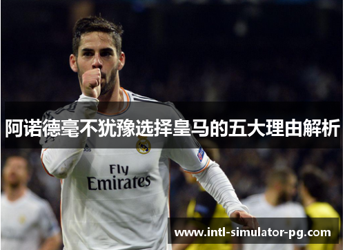 阿诺德毫不犹豫选择皇马的五大理由解析