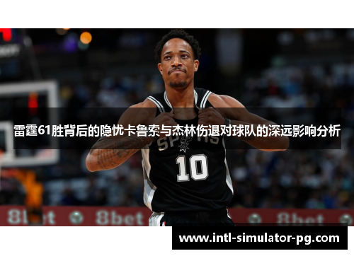 雷霆61胜背后的隐忧卡鲁索与杰林伤退对球队的深远影响分析