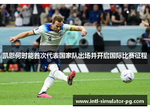 凯恩何时能首次代表国家队出场并开启国际比赛征程 凯恩何时能首次代表国家队出场并开启国际比赛征程