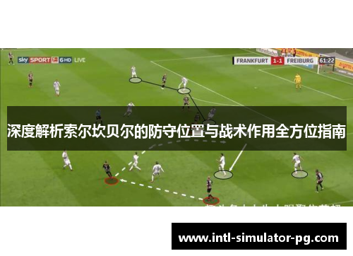 深度解析索尔坎贝尔的防守位置与战术作用全方位指南