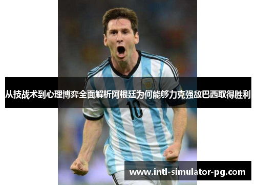 从技战术到心理博弈全面解析阿根廷为何能够力克强敌巴西取得胜利 从技战术到心理博弈全面解析阿根廷为何能够力克强敌巴西取得胜利