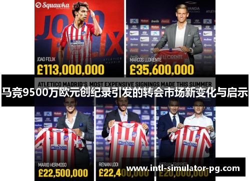 马竞9500万欧元创纪录引发的转会市场新变化与启示 马竞9500万欧元创纪录引发的转会市场新变化与启示