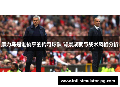 魔力鸟是谁执掌的传奇球队 背景成就与战术风格分析 魔力鸟是谁执掌的传奇球队 背景成就与战术风格分析