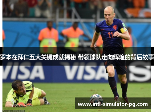 罗本在拜仁五大关键成就揭秘 带领球队走向辉煌的背后故事 罗本在拜仁五大关键成就揭秘 带领球队走向辉煌的背后故事