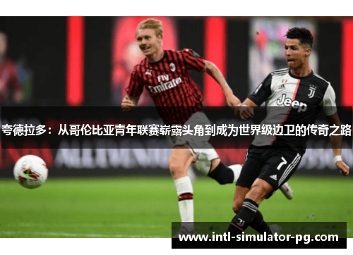 夸德拉多:从哥伦比亚青年联赛崭露头角到成为世界级边卫的传奇之路 夸德拉多:从哥伦比亚青年联赛崭露头角到成为世界级边卫的传奇之路