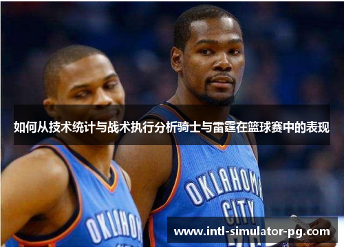 如何从技术统计与战术执行分析骑士与雷霆在篮球赛中的表现 如何从技术统计与战术执行分析骑士与雷霆在篮球赛中的表现
