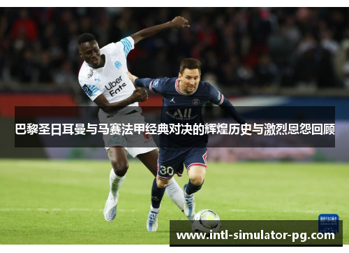 巴黎圣日耳曼与马赛法甲经典对决的辉煌历史与激烈恩怨回顾 巴黎圣日耳曼与马赛法甲经典对决的辉煌历史与激烈恩怨回顾