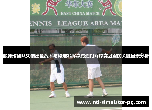 张德培团队凭借出色战术与稳定发挥赢得澳门网球赛冠军的关键因素分析 张德培团队凭借出色战术与稳定发挥赢得澳门网球赛冠军的关键因素分析