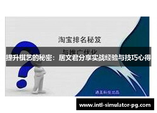 提升棋艺的秘密:居文君分享实战经验与技巧心得 提升棋艺的秘密:居文君分享实战经验与技巧心得