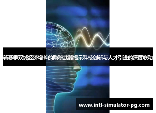 新赛季双城经济增长的隐秘武器揭示科技创新与人才引进的深度联动 新赛季双城经济增长的隐秘武器揭示科技创新与人才引进的深度联动