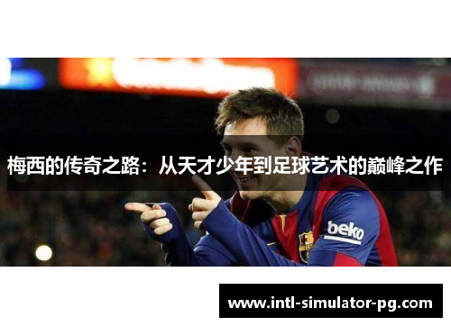 梅西的传奇之路：从天才少年到足球艺术的巅峰之作