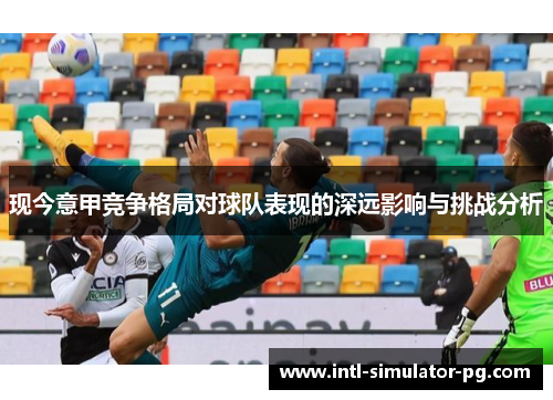 现今意甲竞争格局对球队表现的深远影响与挑战分析