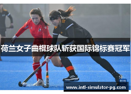 荷兰女子曲棍球队斩获国际锦标赛冠军 荷兰女子曲棍球队斩获国际锦标赛冠军