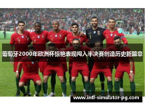 葡萄牙2000年欧洲杯惊艳表现闯入半决赛创造历史新篇章 葡萄牙2000年欧洲杯惊艳表现闯入半决赛创造历史新篇章