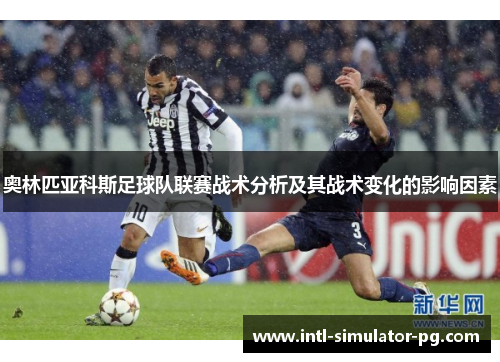 奥林匹亚科斯足球队联赛战术分析及其战术变化的影响因素 奥林匹亚科斯足球队联赛战术分析及其战术变化的影响因素