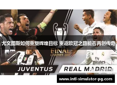 尤文图斯如何重塑辉煌目标 重返欧冠之路能否再创传奇