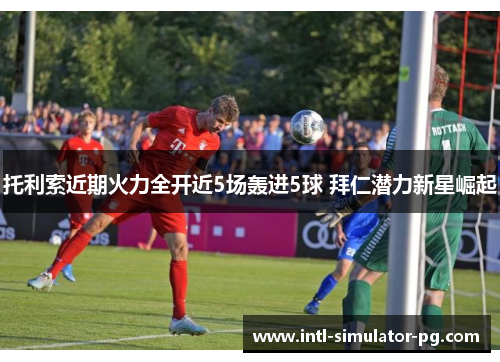 托利索近期火力全开近5场轰进5球 拜仁潜力新星崛起