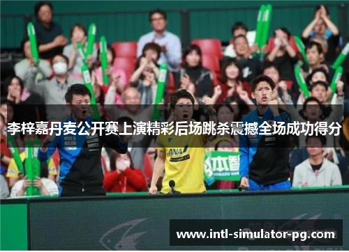 李梓嘉丹麦公开赛上演精彩后场跳杀震撼全场成功得分 李梓嘉丹麦公开赛上演精彩后场跳杀震撼全场成功得分