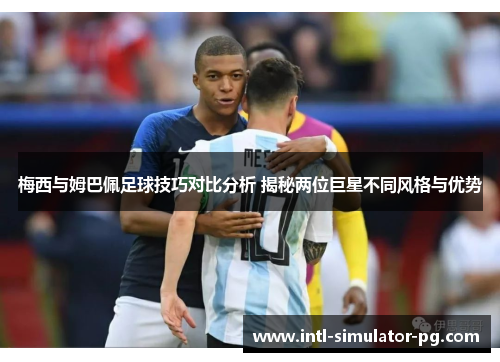 梅西与姆巴佩足球技巧对比分析 揭秘两位巨星不同风格与优势 梅西与姆巴佩足球技巧对比分析 揭秘两位巨星不同风格与优势