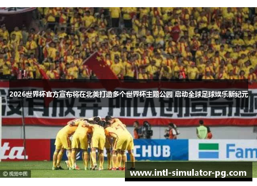 2026世界杯官方宣布将在北美打造多个世界杯主题公园 启动全球足球娱乐新纪元 2026世界杯官方宣布将在北美打造多个世界杯主题公园 启动全球足球娱乐新纪元