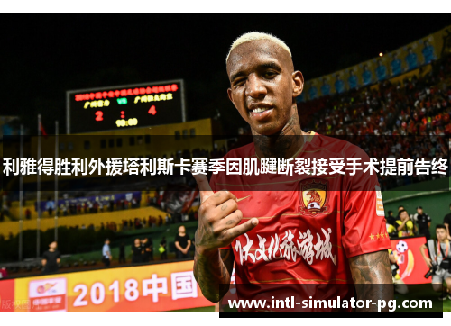 利雅得胜利外援塔利斯卡赛季因肌腱断裂接受手术提前告终 利雅得胜利外援塔利斯卡赛季因肌腱断裂接受手术提前告终