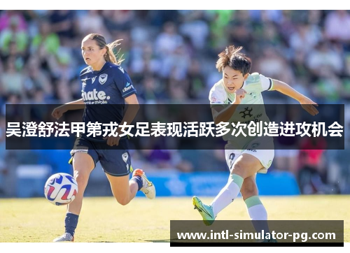 吴澄舒法甲第戎女足表现活跃多次创造进攻机会