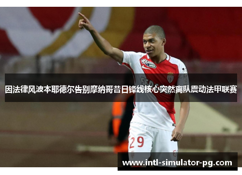 因法律风波本耶德尔告别摩纳哥昔日锋线核心突然离队震动法甲联赛 因法律风波本耶德尔告别摩纳哥昔日锋线核心突然离队震动法甲联赛