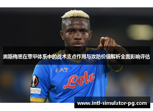 奥斯梅恩在意甲体系中的战术支点作用与攻防价值解析全面影响评估 奥斯梅恩在意甲体系中的战术支点作用与攻防价值解析全面影响评估
