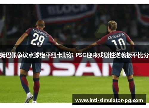 姆巴佩争议点球绝平纽卡斯尔 PSG迎来戏剧性逆袭扳平比分