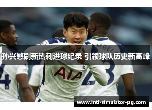 孙兴慜刷新热刺进球纪录 引领球队历史新高峰 孙兴慜刷新热刺进球纪录 引领球队历史新高峰