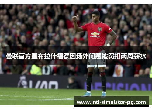 曼联官方宣布拉什福德因场外问题被罚扣两周薪水 曼联官方宣布拉什福德因场外问题被罚扣两周薪水