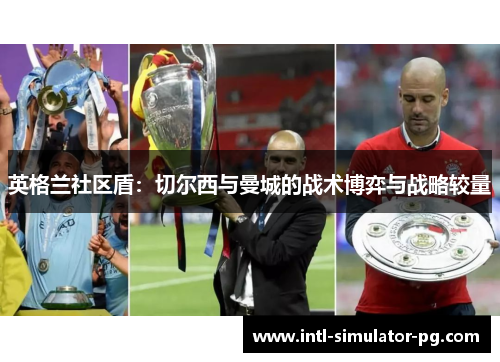 英格兰社区盾：切尔西与曼城的战术博弈与战略较量