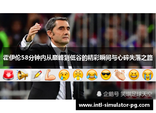 霍伊伦58分钟内从巅峰到低谷的精彩瞬间与心碎失落之路