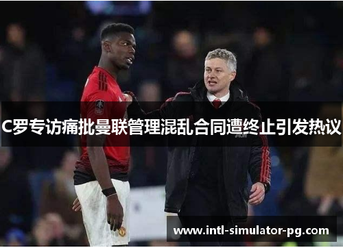 C罗专访痛批曼联管理混乱合同遭终止引发热议