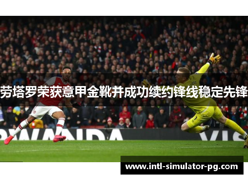 劳塔罗荣获意甲金靴并成功续约锋线稳定先锋