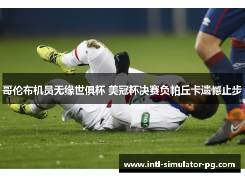 哥伦布机员无缘世俱杯 美冠杯决赛负帕丘卡遗憾止步 哥伦布机员无缘世俱杯 美冠杯决赛负帕丘卡遗憾止步