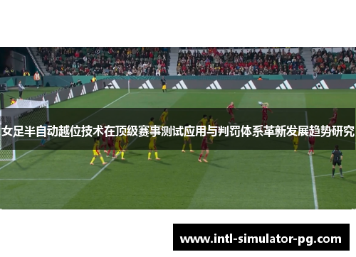 女足半自动越位技术在顶级赛事测试应用与判罚体系革新发展趋势研究